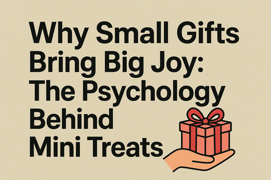 Why Small Gifts Bring Big Joy: The Psychology Behind Mini Treats